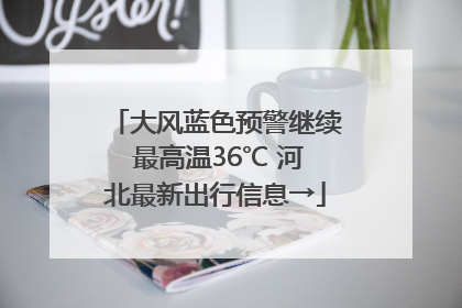 大风蓝色预警继续 最高温36℃ 河北最新出行信息→