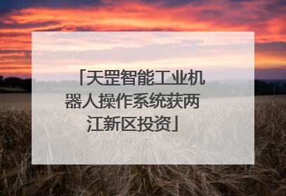 天罡智能工业机器人操作系统获两江新区投资