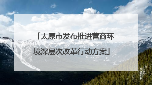太原市发布推进营商环境深层次改革行动方案