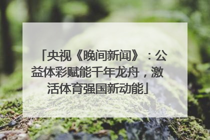 央视《晚间新闻》：公益体彩赋能千年龙舟，激活体育强国新动能