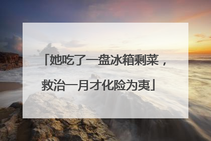 她吃了一盘冰箱剩菜，救治一月才化险为夷