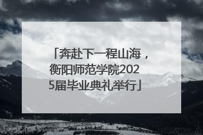 奔赴下一程山海，衡阳师范学院2025届毕业典礼举行