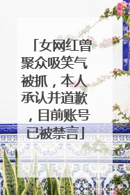 女网红曾聚众吸笑气被抓，本人承认并道歉，目前账号已被禁言