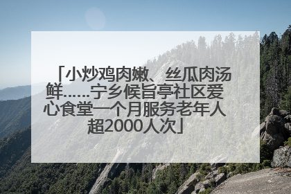 小炒鸡肉嫩、丝瓜肉汤鲜……宁乡候旨亭社区爱心食堂一个月服务老年人超2000人次
