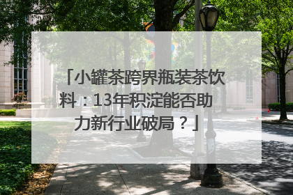 小罐茶跨界瓶装茶饮料：13年积淀能否助力新行业破局？