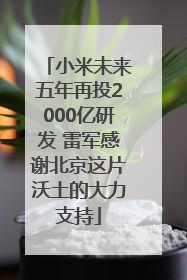 小米未来五年再投2000亿研发 雷军感谢北京这片沃土的大力支持