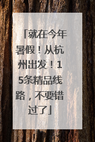 就在今年暑假！从杭州出发！15条精品线路，不要错过了