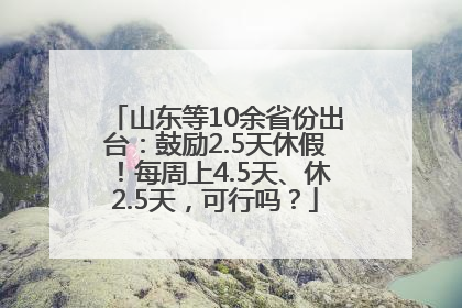 山东等10余省份出台：鼓励2.5天休假！每周上4.5天、休2.5天，可行吗？