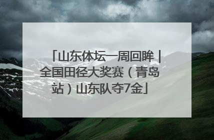 山东体坛一周回眸｜全国田径大奖赛（青岛站）山东队夺7金