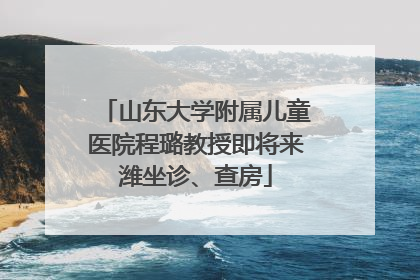 山东大学附属儿童医院程璐教授即将来潍坐诊、查房