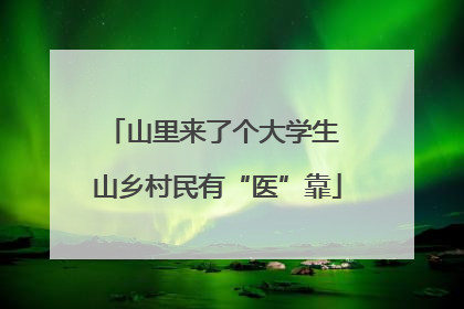 山里来了个大学生 山乡村民有“医”靠