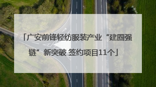 广安前锋轻纺服装产业“建圈强链”新突破 签约项目11个
