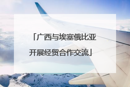 广西与埃塞俄比亚开展经贸合作交流