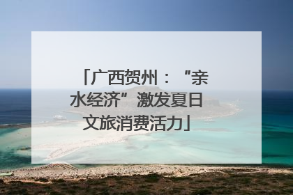 广西贺州：“亲水经济”激发夏日文旅消费活力