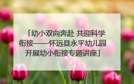 幼小双向奔赴 共迎科学衔接——怀远县永平幼儿园开展幼小衔接专题讲座