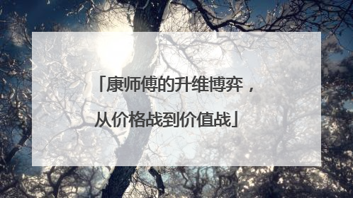 康师傅的升维博弈，从价格战到价值战