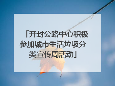 开封公路中心积极参加城市生活垃圾分类宣传周活动