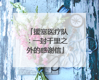 援塞医疗队：一封千里之外的感谢信