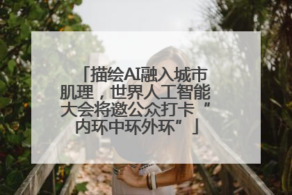 描绘AI融入城市肌理，世界人工智能大会将邀公众打卡“内环中环外环”
