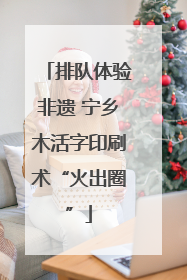 排队体验非遗 宁乡木活字印刷术“火出圈”