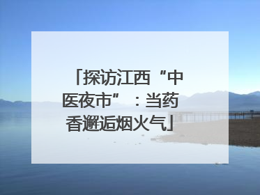 探访江西“中医夜市”：当药香邂逅烟火气