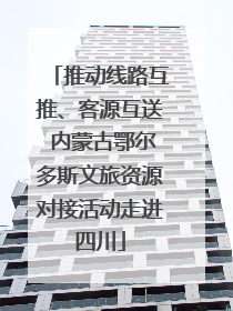 推动线路互推、客源互送 内蒙古鄂尔多斯文旅资源对接活动走进四川