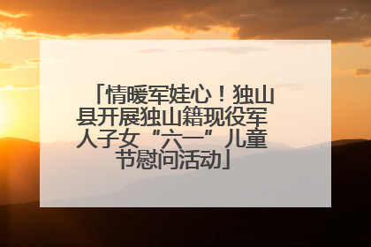 情暖军娃心！独山县开展独山籍现役军人子女“六一”儿童节慰问活动