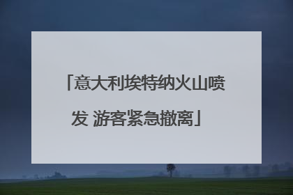 意大利埃特纳火山喷发 游客紧急撤离