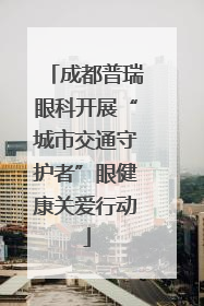 成都普瑞眼科开展“城市交通守护者”眼健康关爱行动