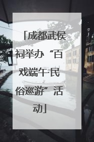 成都武侯祠举办“百戏端午·民俗巡游”活动