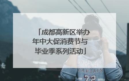 成都高新区举办年中大促消费节与毕业季系列活动