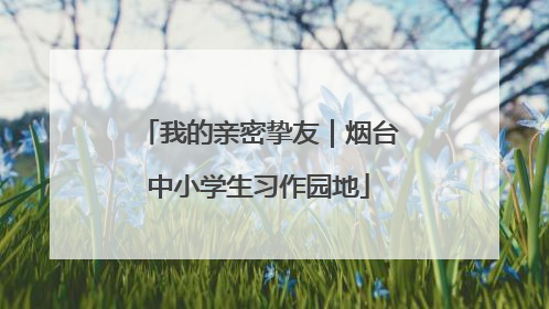 我的亲密挚友｜烟台中小学生习作园地