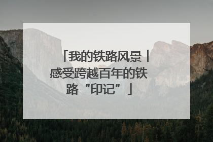 我的铁路风景︱感受跨越百年的铁路“印记”