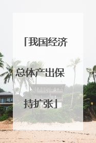 我国经济总体产出保持扩张