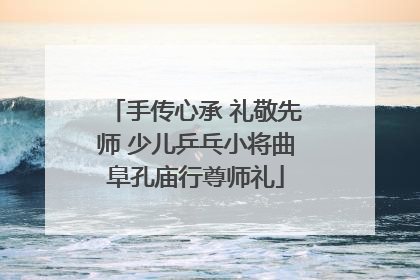 手传心承 礼敬先师 少儿乒乓小将曲阜孔庙行尊师礼