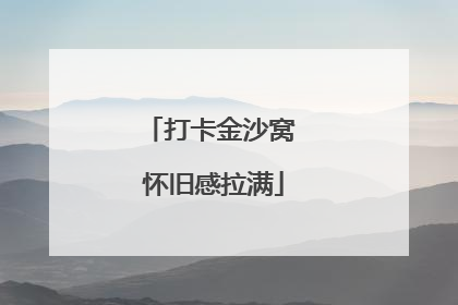 打卡金沙窝 怀旧感拉满