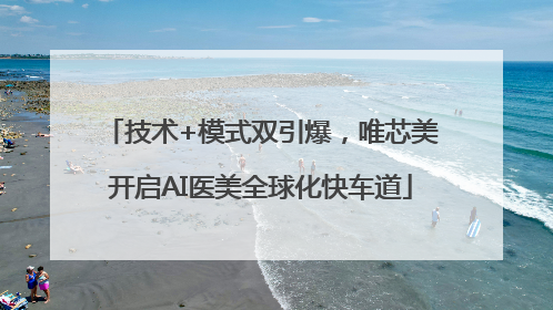 技术+模式双引爆，唯芯美开启AI医美全球化快车道
