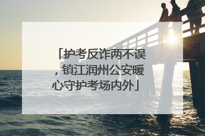 护考反诈两不误，镇江润州公安暖心守护考场内外