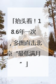 抬头看！18.6年一次，多图直击北京“最低满月”