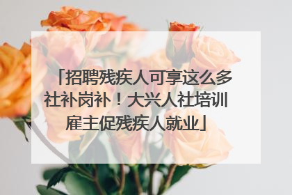 招聘残疾人可享这么多社补岗补！大兴人社培训雇主促残疾人就业