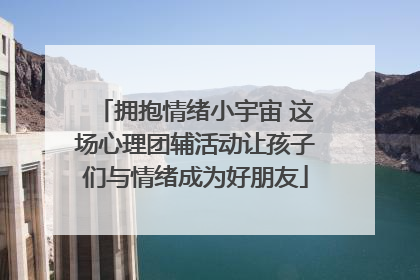 拥抱情绪小宇宙 这场心理团辅活动让孩子们与情绪成为好朋友