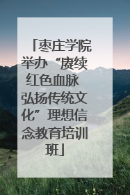枣庄学院举办“赓续红色血脉 弘扬传统文化”理想信念教育培训班