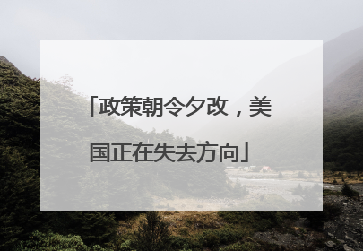 政策朝令夕改，美国正在失去方向