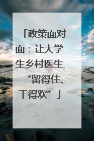 政策面对面：让大学生乡村医生“留得住、干得欢”
