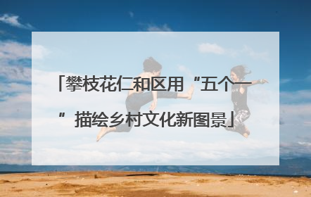 攀枝花仁和区用“五个一”描绘乡村文化新图景