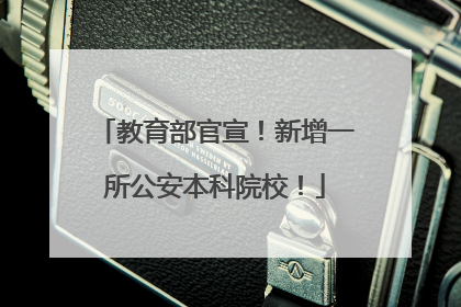 教育部官宣！新增一所公安本科院校！