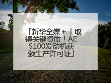 新华全媒＋丨取得关键资质！AES100发动机获颁生产许可证