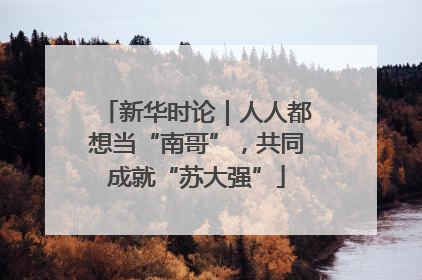 新华时论｜人人都想当“南哥”，共同成就“苏大强”