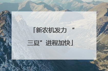 新农机发力 “三夏”进程加快