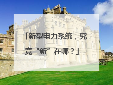 新型电力系统，究竟“新”在哪？
